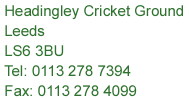 Yorkshire CCC, Headingley Cricket Ground, Leeds, LS6 3BU, Tel: 0113 278 7394